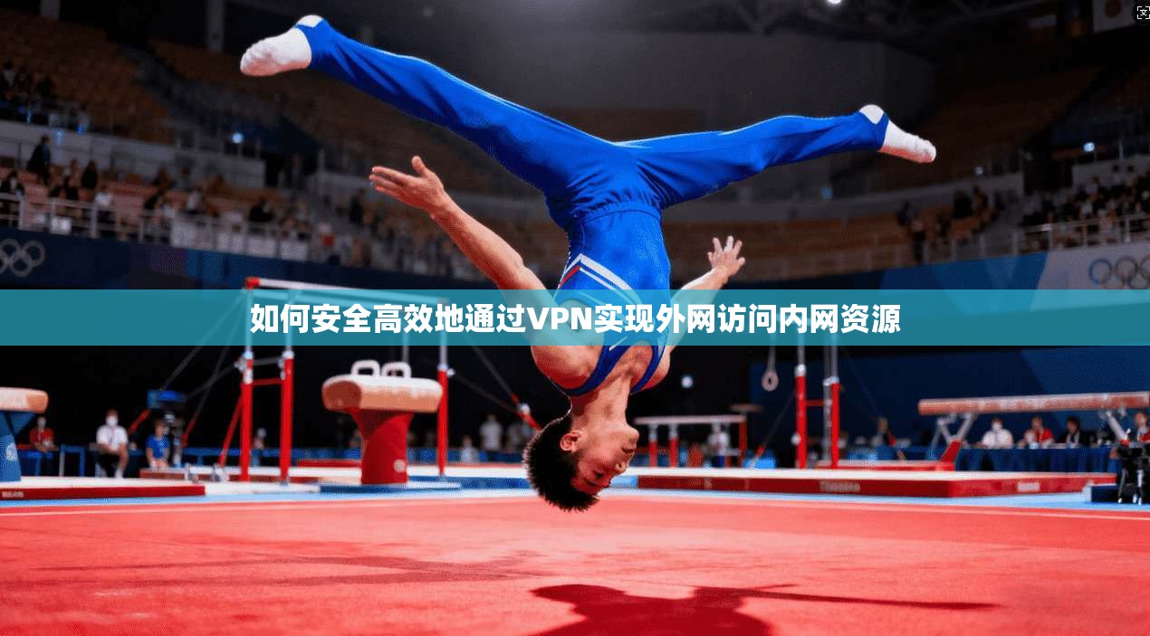 如何安全高效地通过VPN实现外网访问内网资源