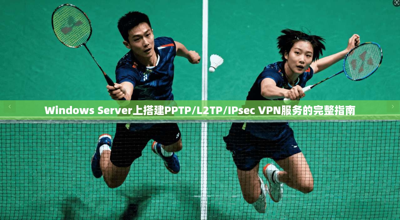 Windows Server上搭建PPTP/L2TP/IPsec VPN服务的完整指南