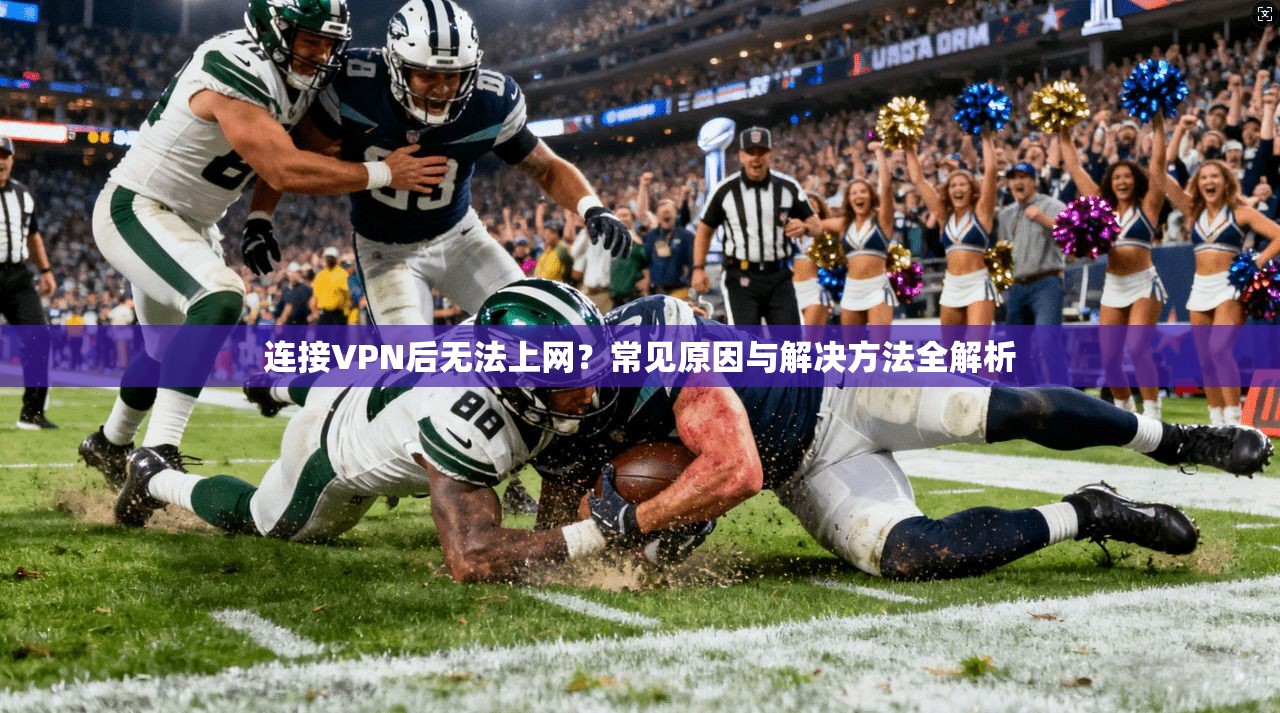 连接VPN后无法上网？常见原因与解决方法全解析