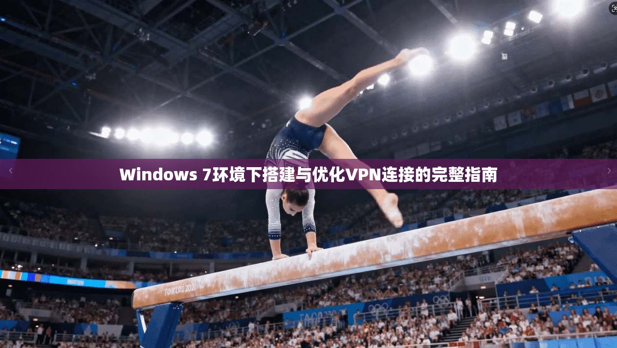 Windows 7环境下搭建与优化VPN连接的完整指南