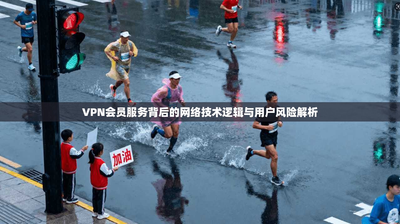 VPN会员服务背后的网络技术逻辑与用户风险解析