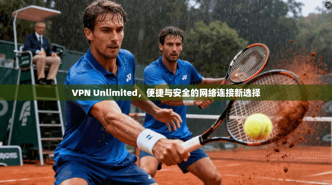 VPN Unlimited，便捷与安全的网络连接新选择