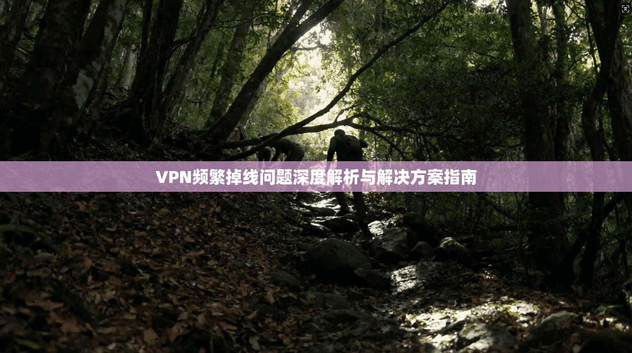 VPN频繁掉线问题深度解析与解决方案指南