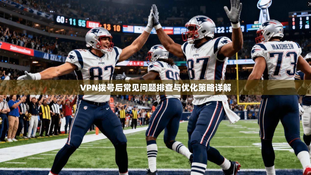 VPN拨号后常见问题排查与优化策略详解