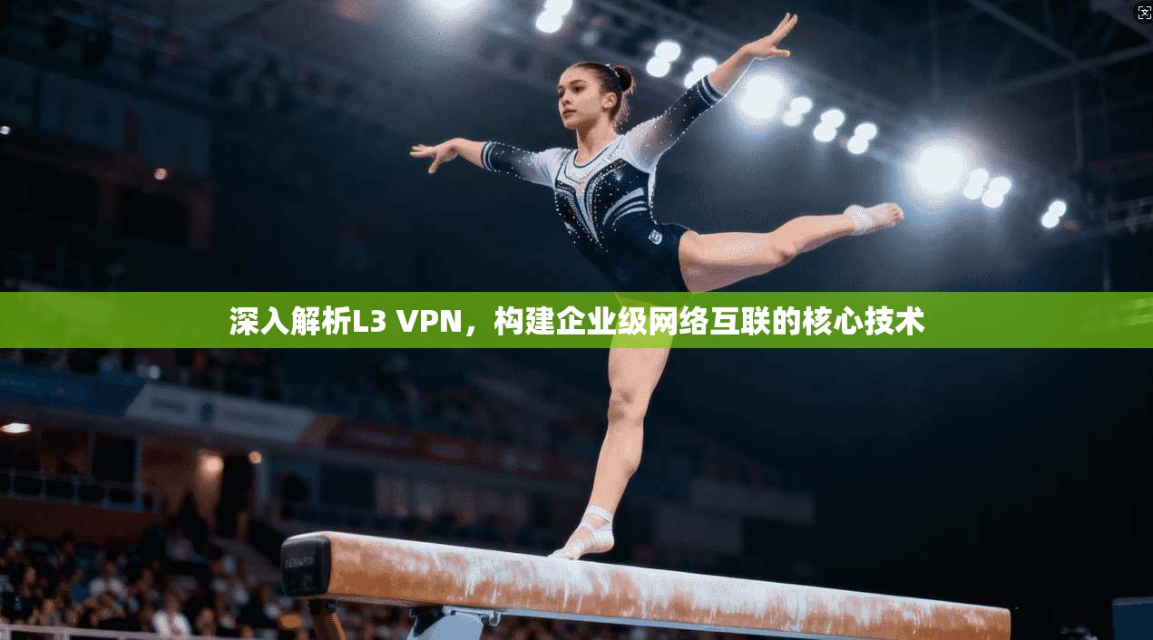 深入解析L3 VPN，构建企业级网络互联的核心技术