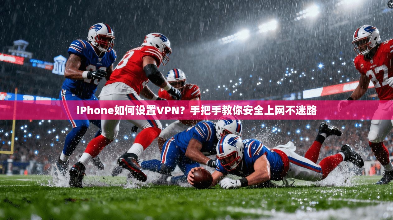 iPhone如何设置VPN？手把手教你安全上网不迷路