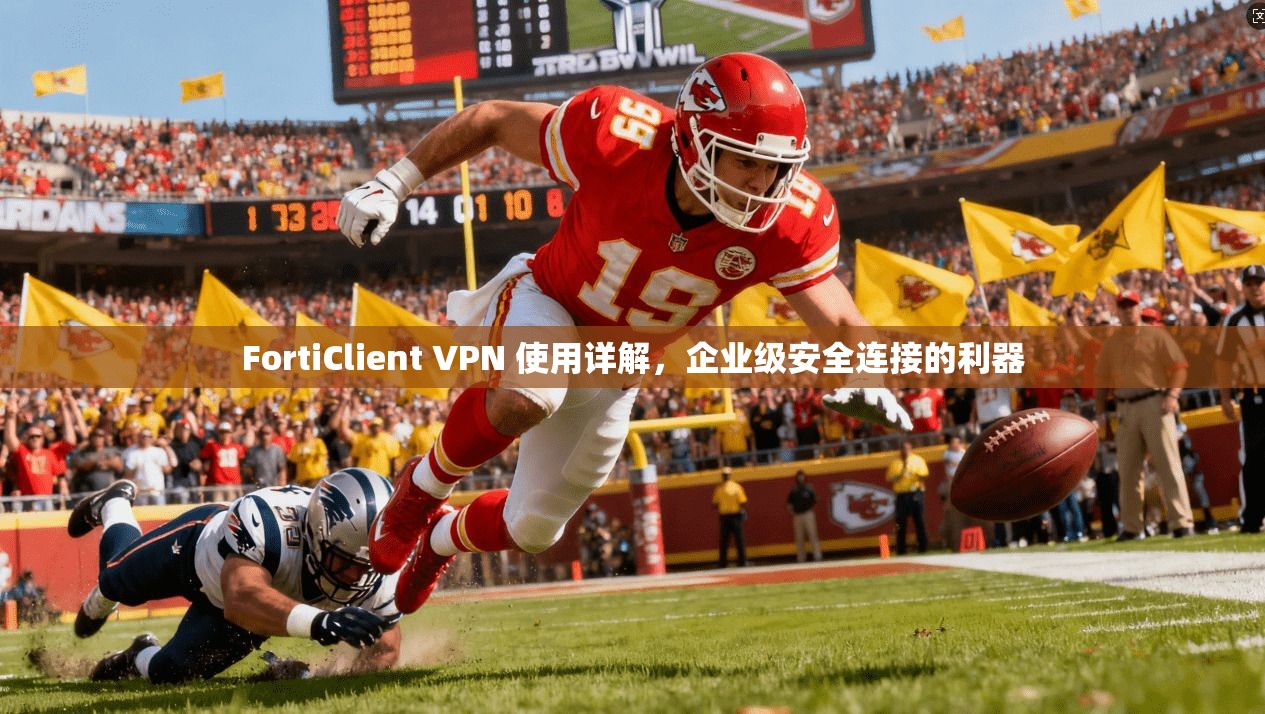 FortiClient VPN 使用详解，企业级安全连接的利器
