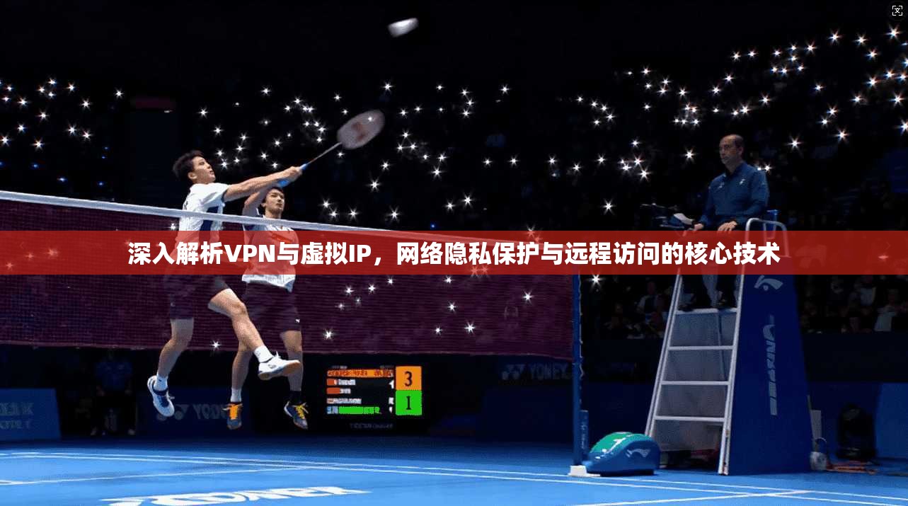 深入解析VPN与虚拟IP，网络隐私保护与远程访问的核心技术