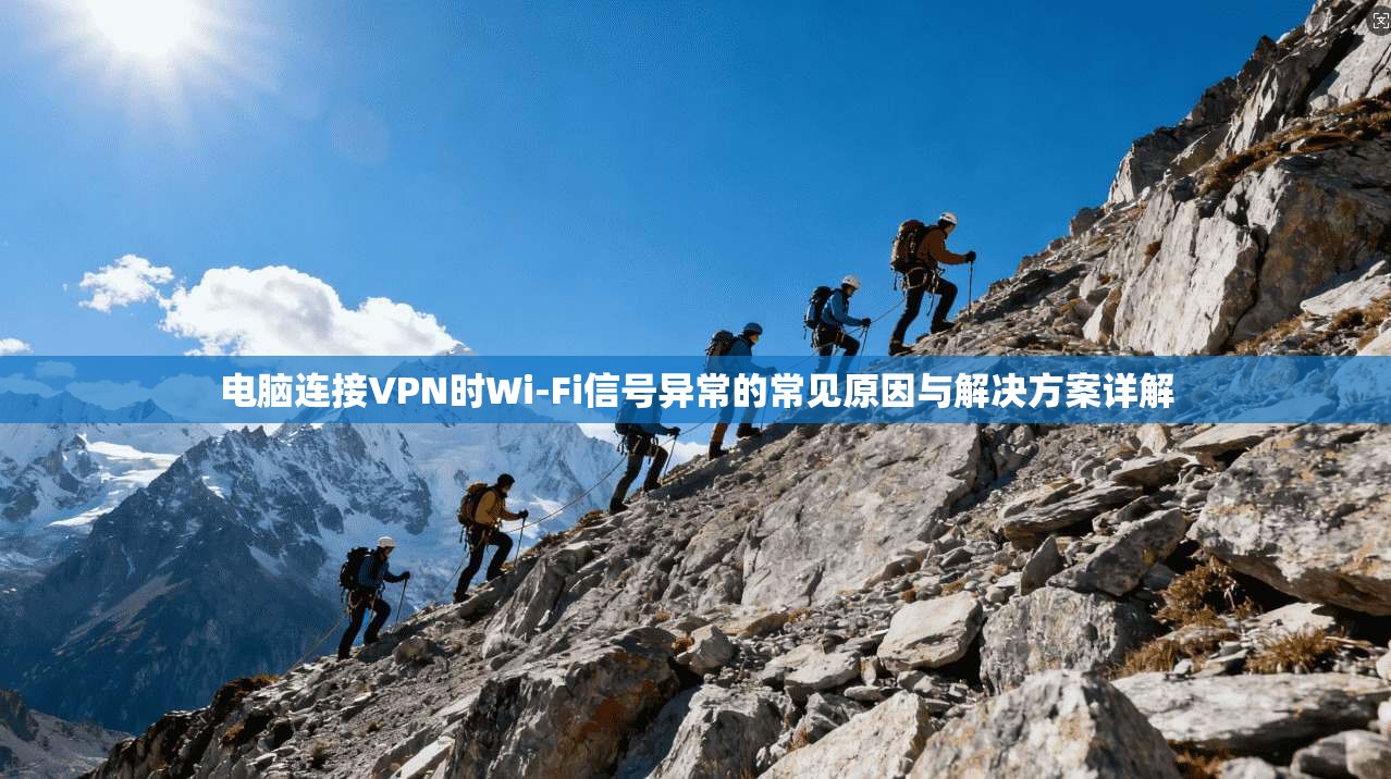 电脑连接VPN时Wi-Fi信号异常的常见原因与解决方案详解