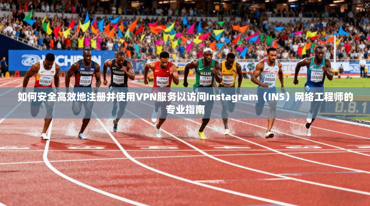 如何安全高效地注册并使用VPN服务以访问Instagram(INS)网络工程师的专业指南 如何安全高效地注册并使用VPN服务以访问Instagram(INS)网络工程师的专业指南
