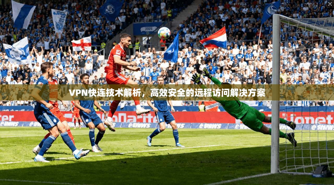 VPN快连技术解析,高效安全的远程访问解决方案 VPN快连技术解析,高效安全的远程访问解决方案