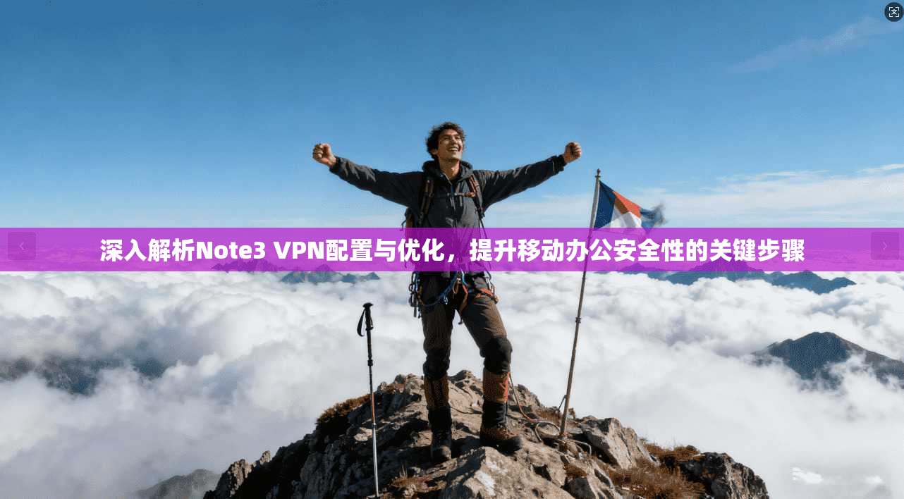 深入解析Note3 VPN配置与优化，提升移动办公安全性的关键步骤
