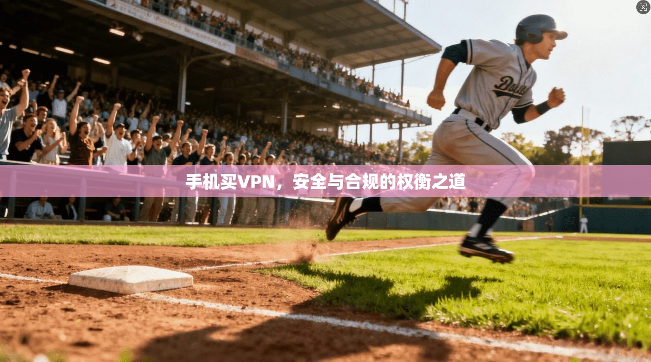 手机买VPN，安全与合规的权衡之道