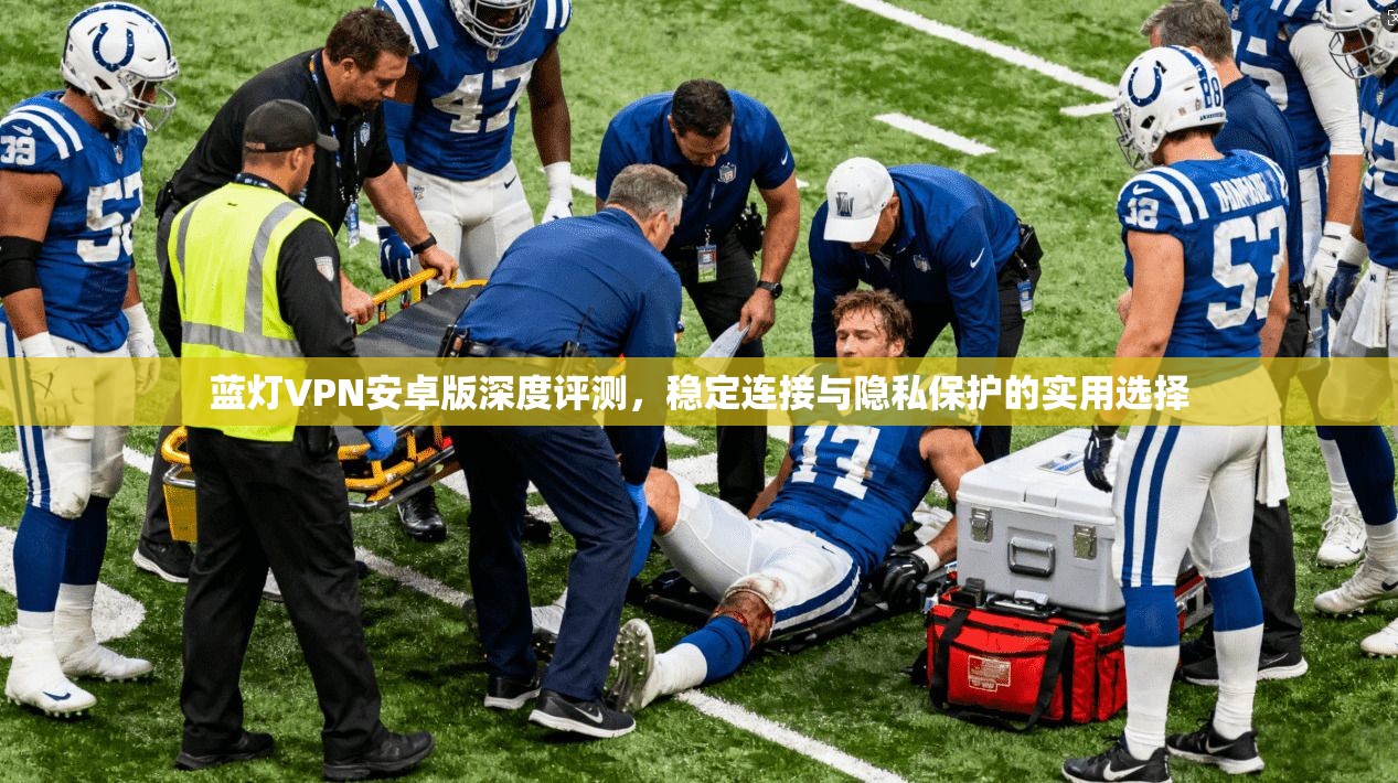 蓝灯VPN安卓版深度评测，稳定连接与隐私保护的实用选择
