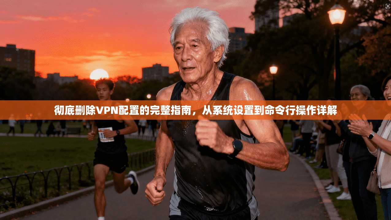 彻底删除VPN配置的完整指南,从系统设置到命令行操作详解 彻底删除VPN配置的完整指南,从系统设置到命令行操作详解