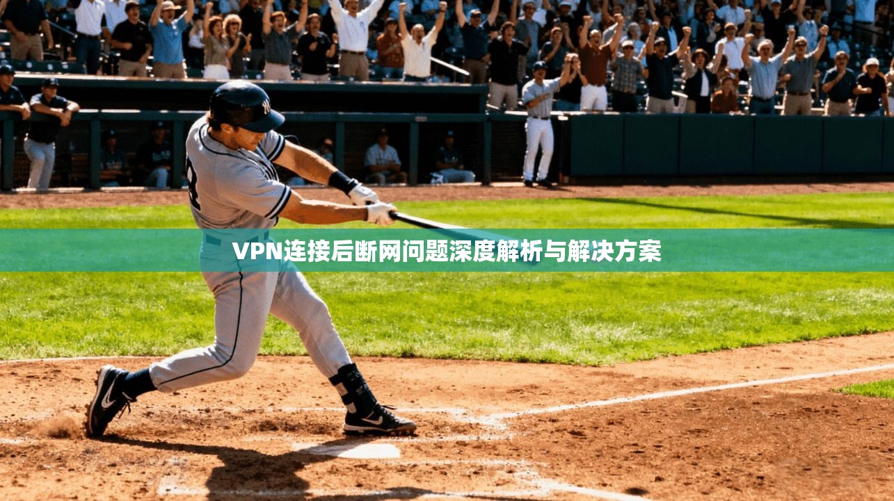 VPN连接后断网问题深度解析与解决方案