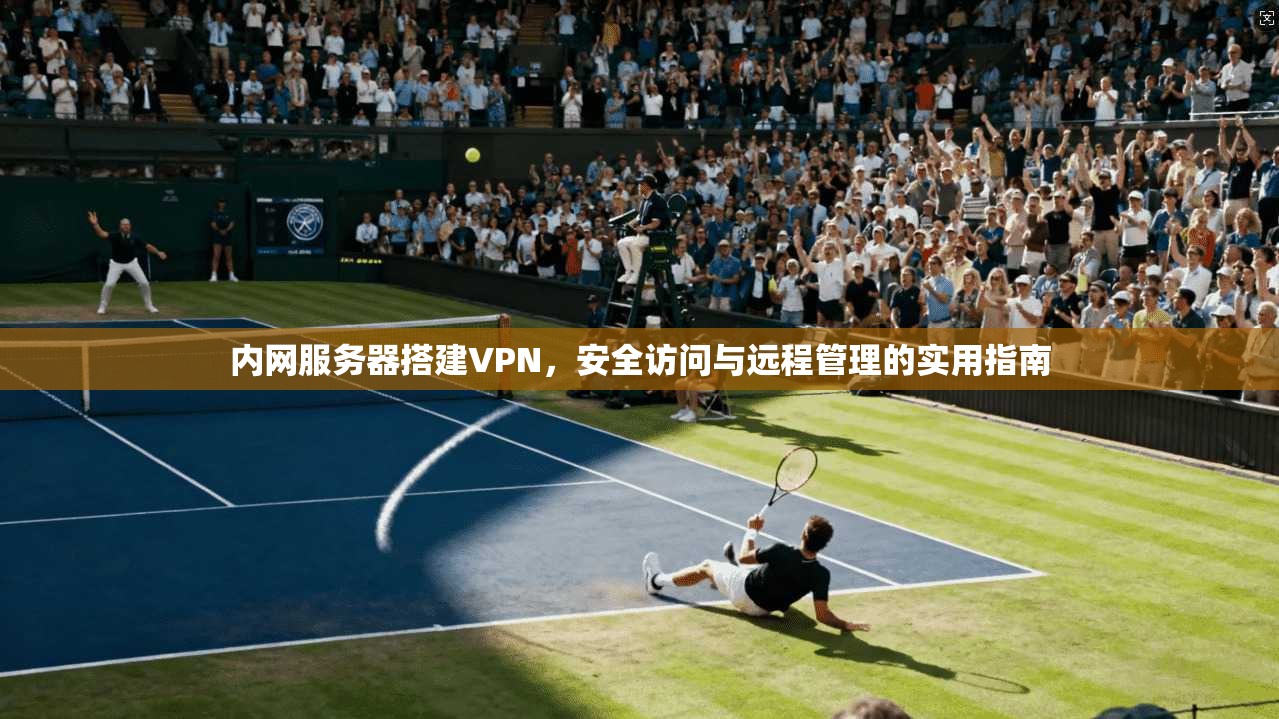 内网服务器搭建VPN，安全访问与远程管理的实用指南