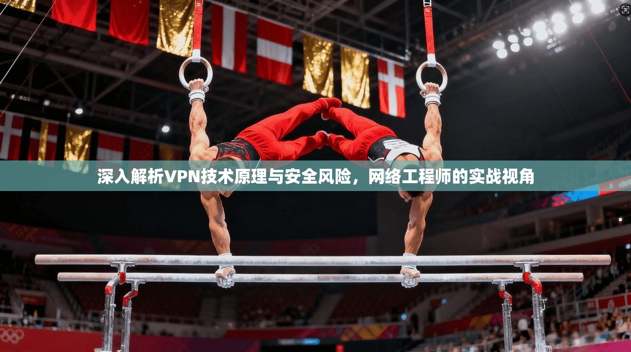 深入解析VPN技术原理与安全风险，网络工程师的实战视角