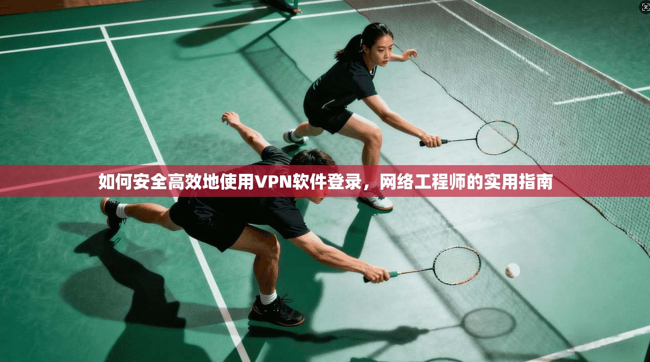 如何安全高效地使用VPN软件登录，网络工程师的实用指南