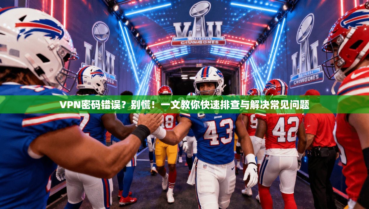 VPN密码错误？别慌！一文教你快速排查与解决常见问题