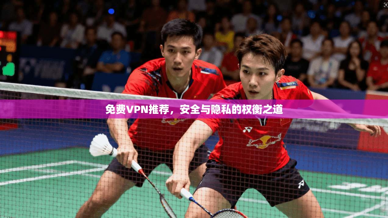免费VPN推荐，安全与隐私的权衡之道