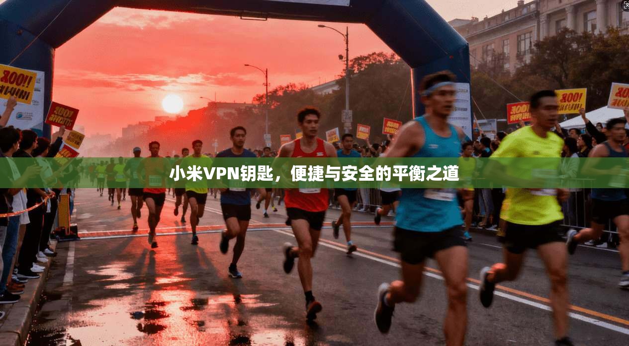 小米VPN钥匙，便捷与安全的平衡之道