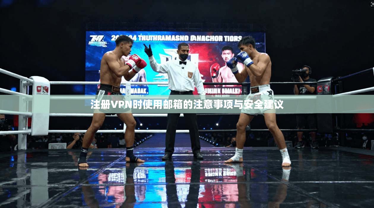 注册VPN时使用邮箱的注意事项与安全建议