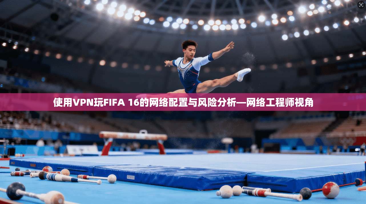 使用VPN玩FIFA 16的网络配置与风险分析—网络工程师视角