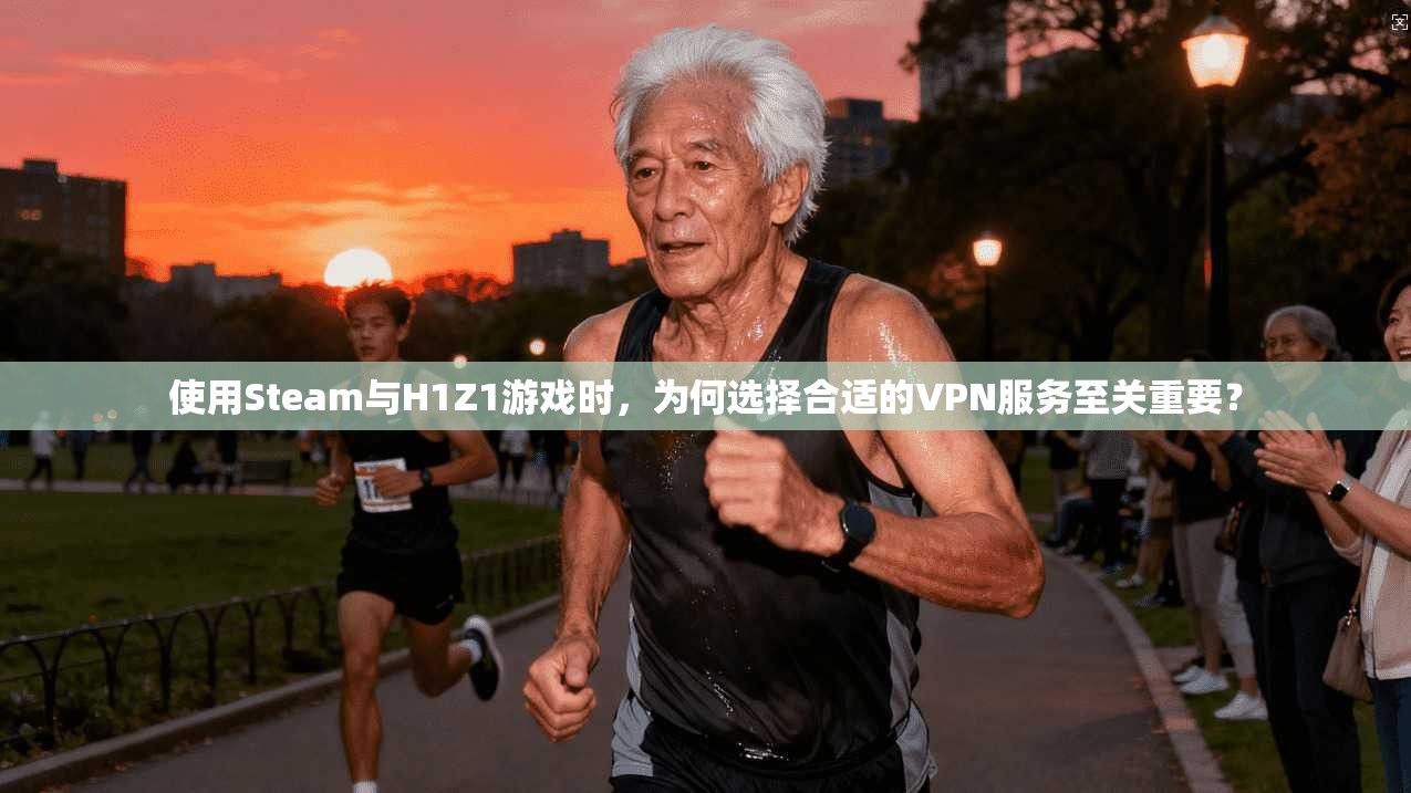 使用Steam与H1Z1游戏时，为何选择合适的VPN服务至关重要？