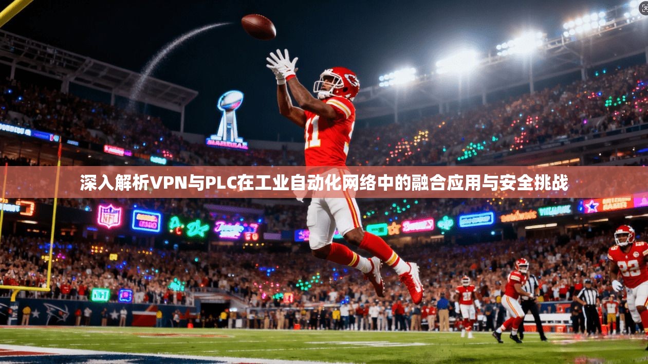 深入解析VPN与PLC在工业自动化网络中的融合应用与安全挑战
