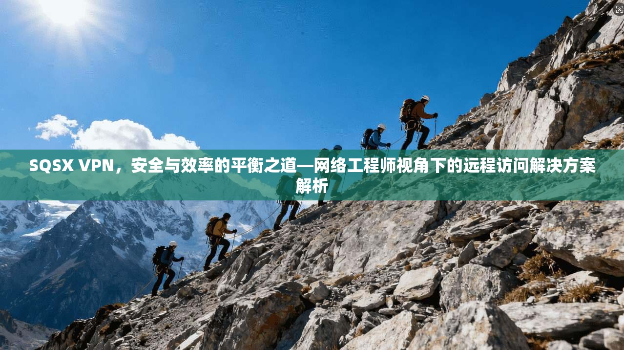 SQSX VPN，安全与效率的平衡之道—网络工程师视角下的远程访问解决方案解析