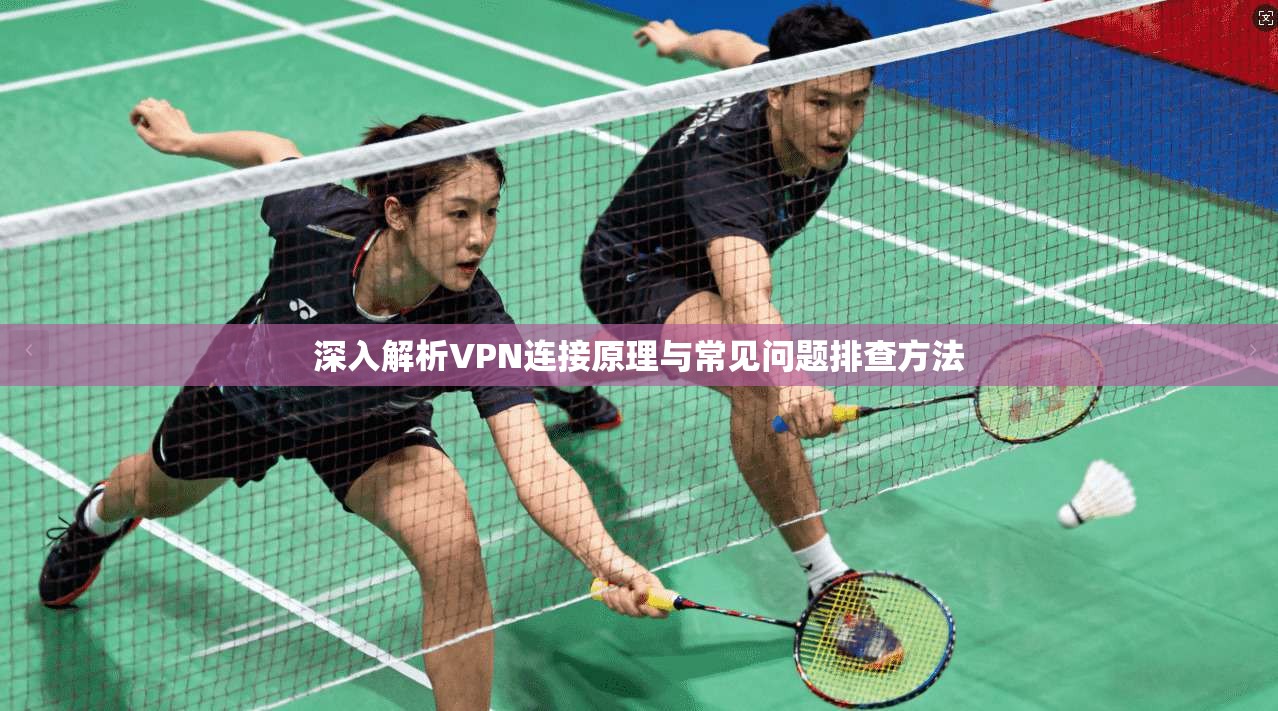 深入解析VPN连接原理与常见问题排查方法