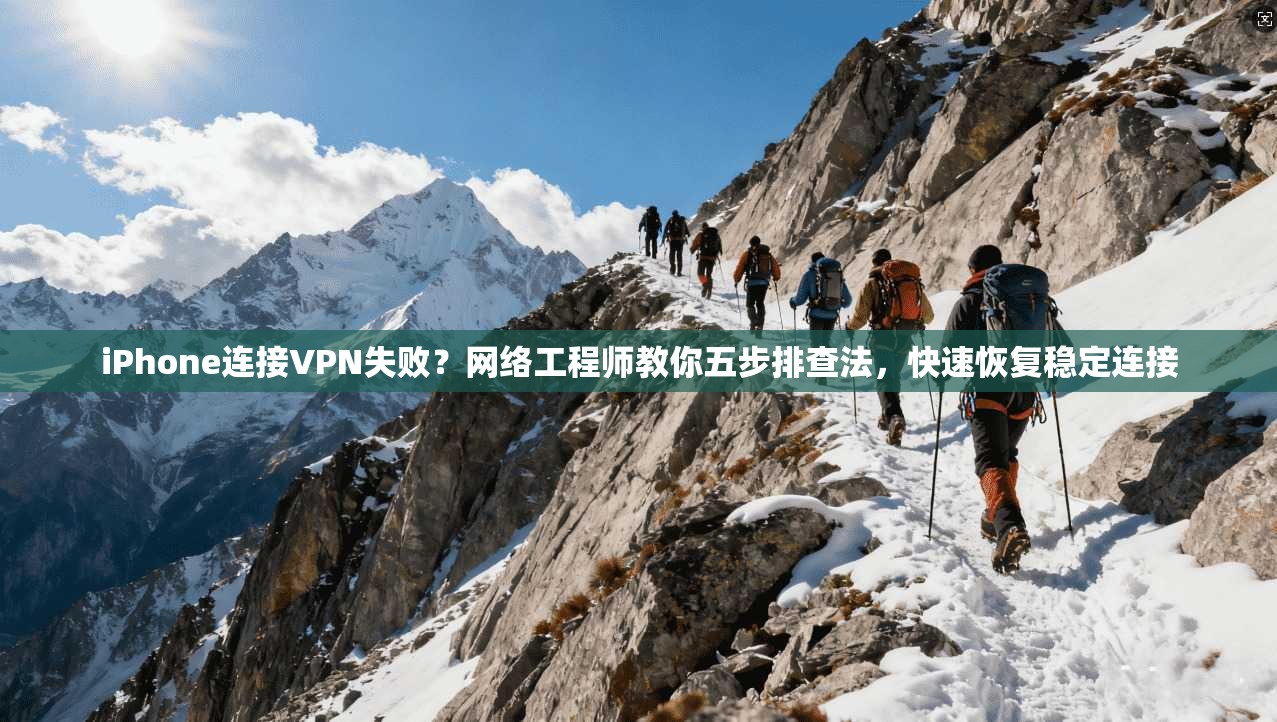 iPhone连接VPN失败？网络工程师教你五步排查法，快速恢复稳定连接