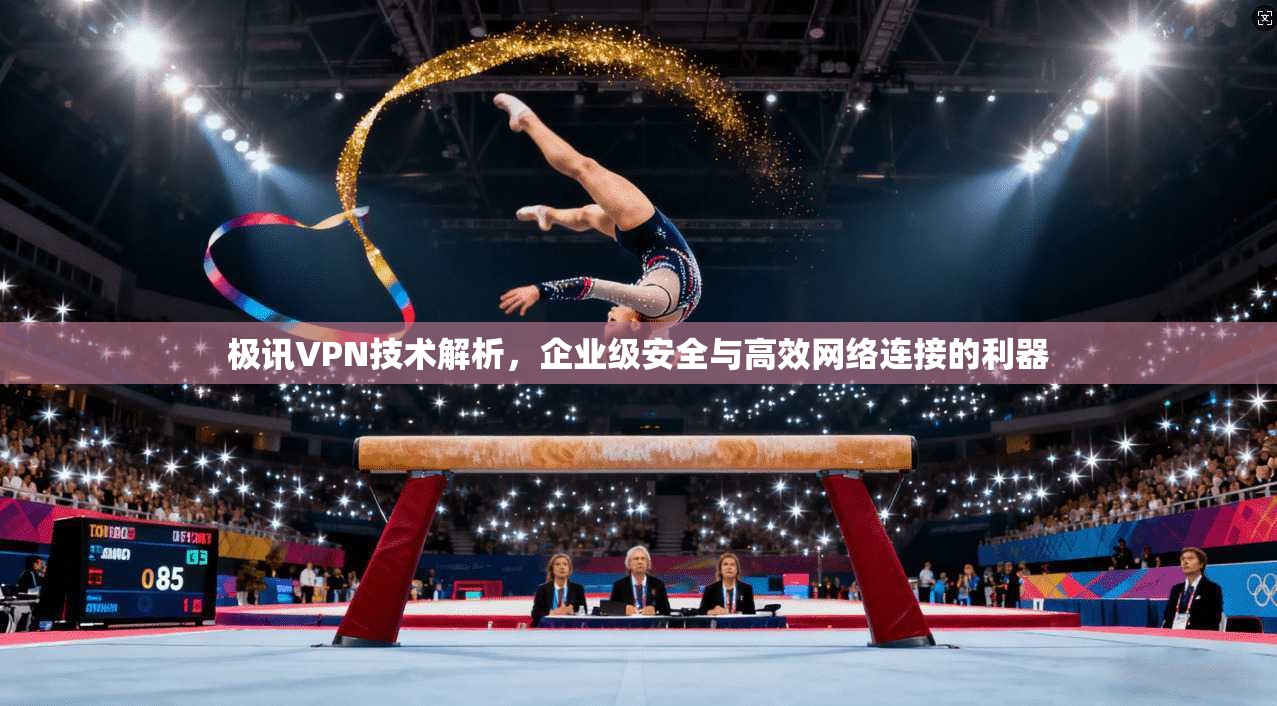 极讯VPN技术解析，企业级安全与高效网络连接的利器