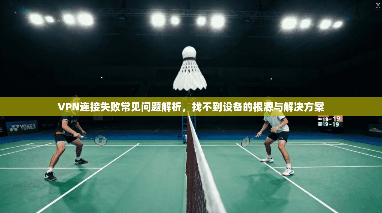 VPN连接失败常见问题解析，找不到设备的根源与解决方案