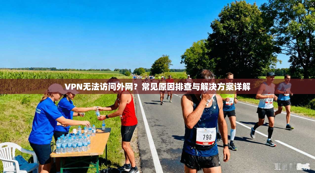 VPN无法访问外网？常见原因排查与解决方案详解