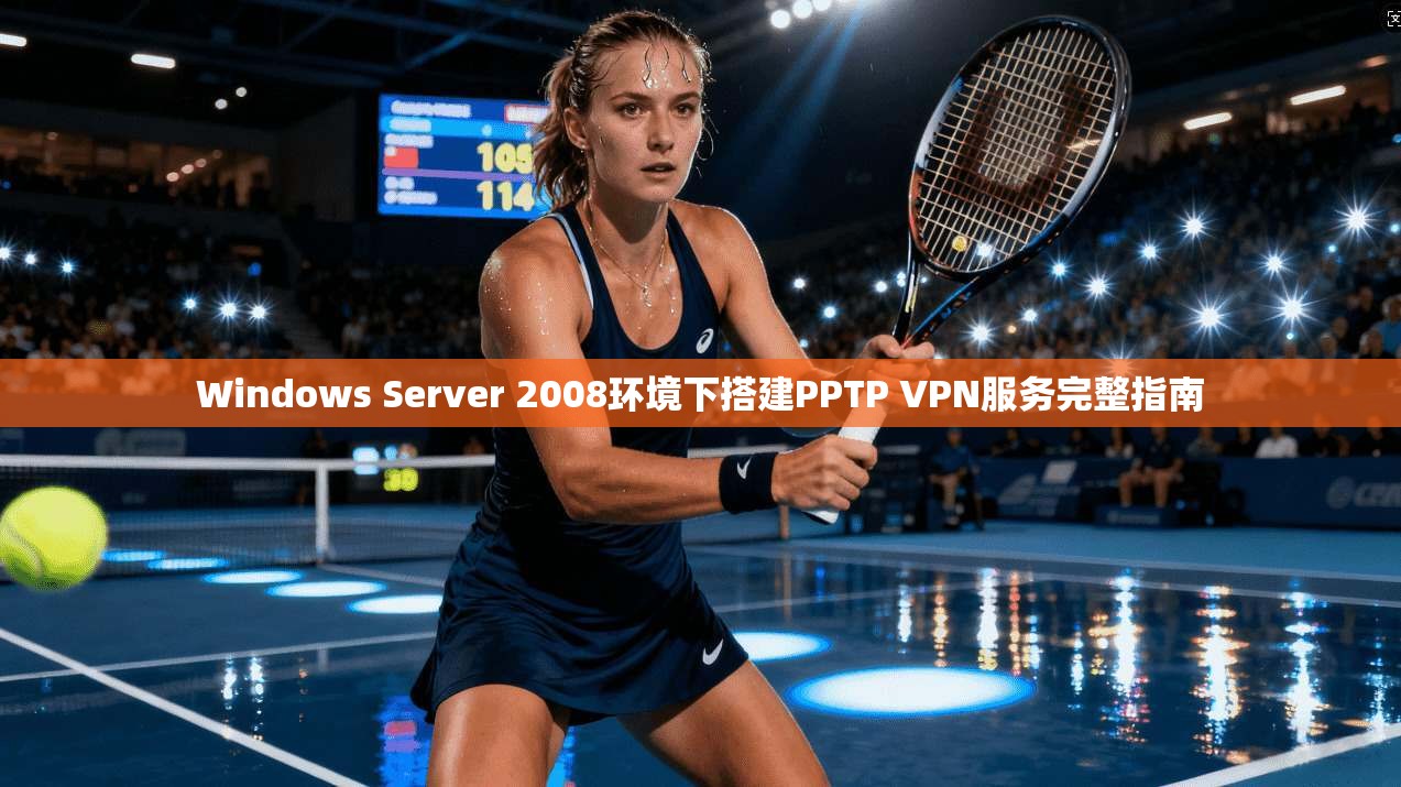 Windows Server 2008环境下搭建PPTP VPN服务完整指南