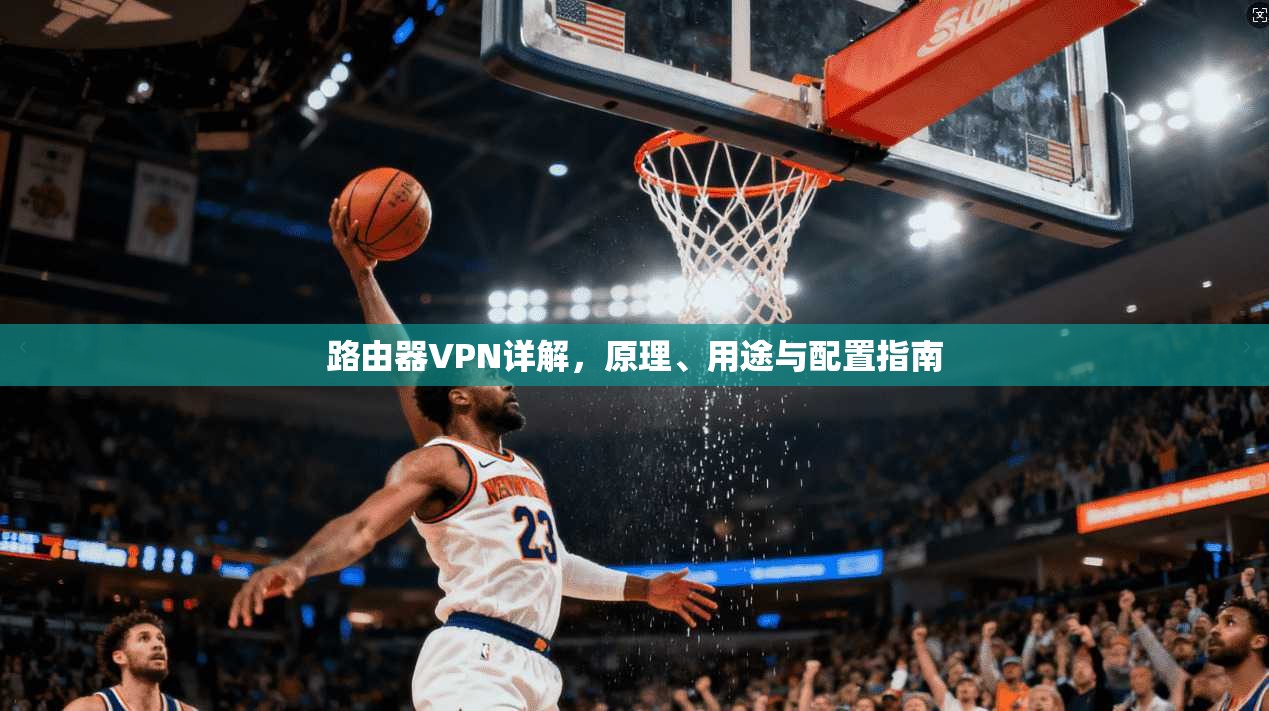 路由器VPN详解，原理、用途与配置指南