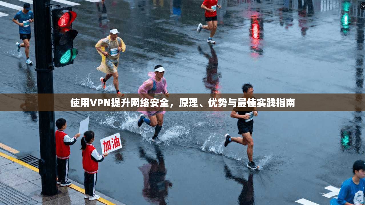 使用VPN提升网络安全，原理、优势与最佳实践指南
