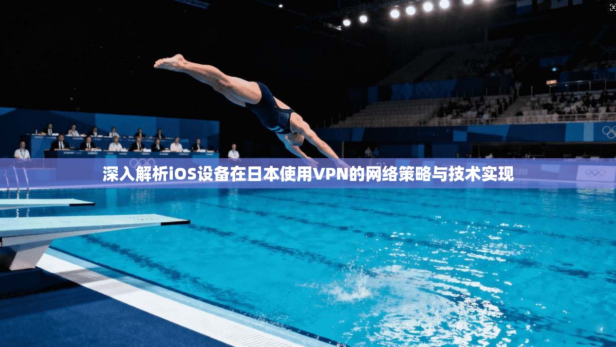 深入解析iOS设备在日本使用VPN的网络策略与技术实现 深入解析iOS设备在日本使用VPN的网络策略与技术实现