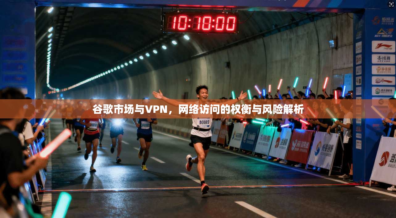 谷歌市场与VPN，网络访问的权衡与风险解析