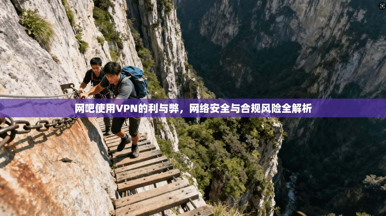 网吧使用VPN的利与弊，网络安全与合规风险全解析