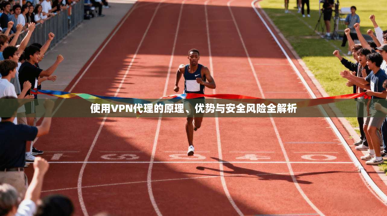 使用VPN代理的原理、优势与安全风险全解析