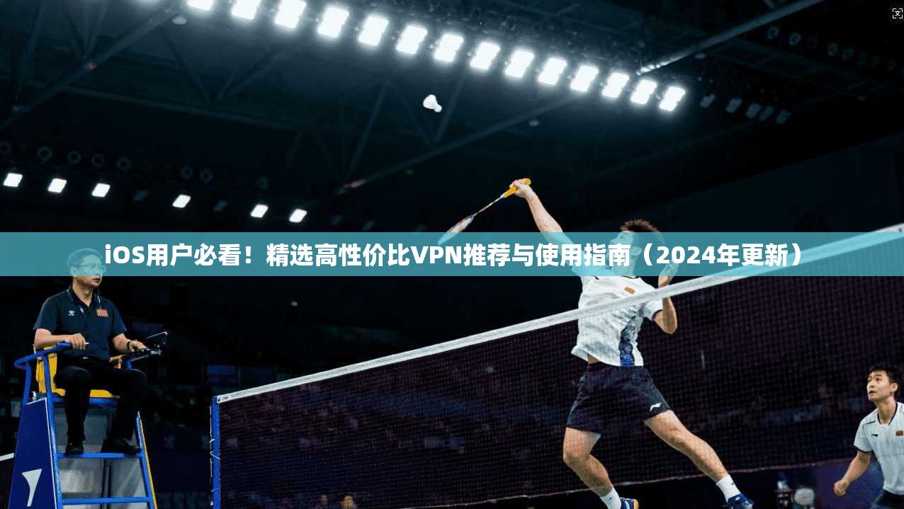 iOS用户必看!精选高性价比VPN推荐与使用指南(2024年更新) iOS用户必看!精选高性价比VPN推荐与使用指南(2024年更新)