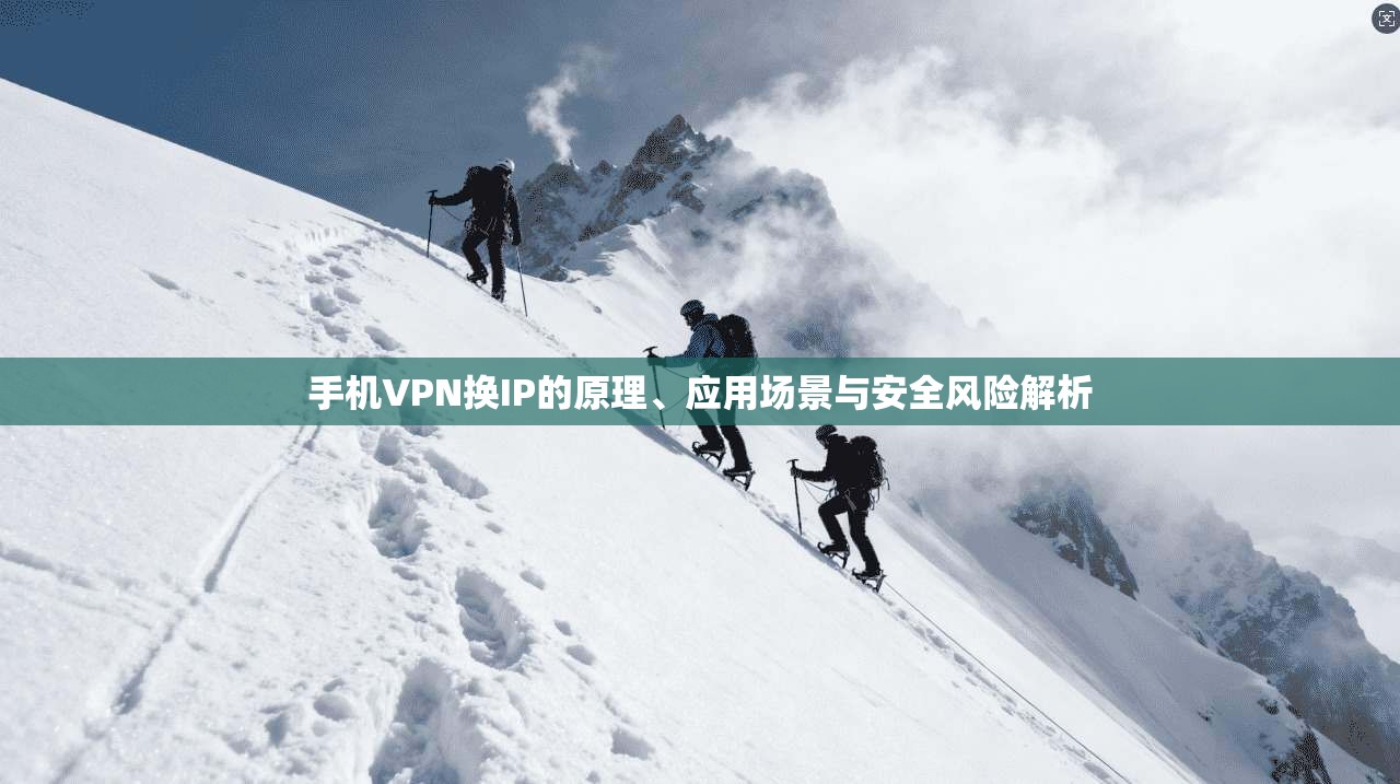 手机VPN换IP的原理、应用场景与安全风险解析
