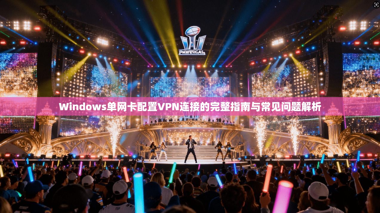 Windows单网卡配置VPN连接的完整指南与常见问题解析