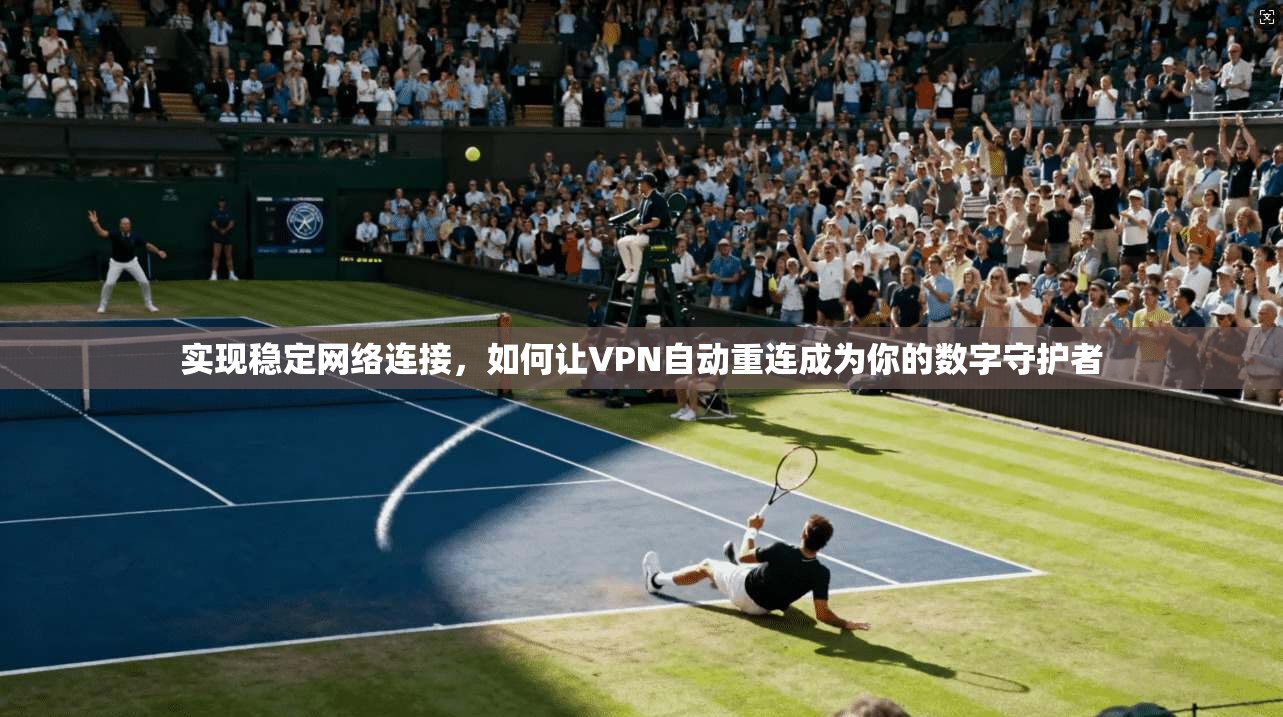 实现稳定网络连接，如何让VPN自动重连成为你的数字守护者