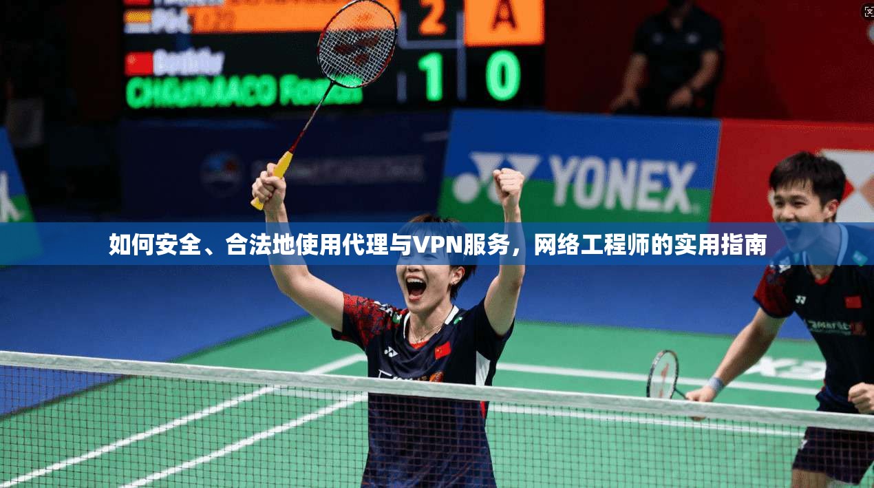 如何安全、合法地使用代理与VPN服务，网络工程师的实用指南