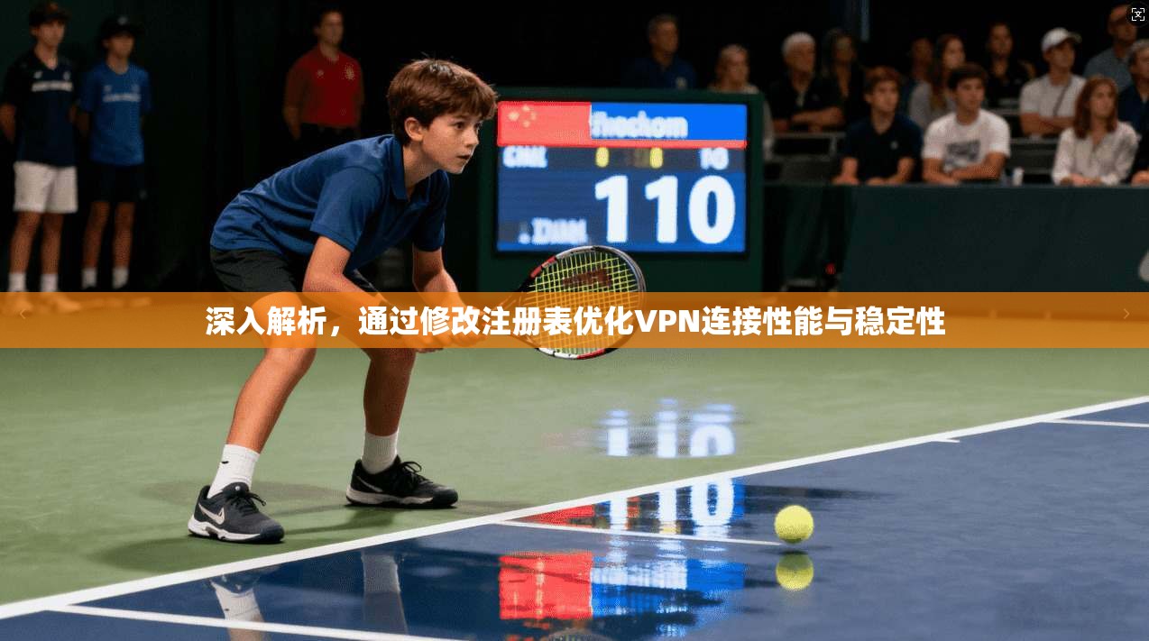 深入解析，通过修改注册表优化VPN连接性能与稳定性