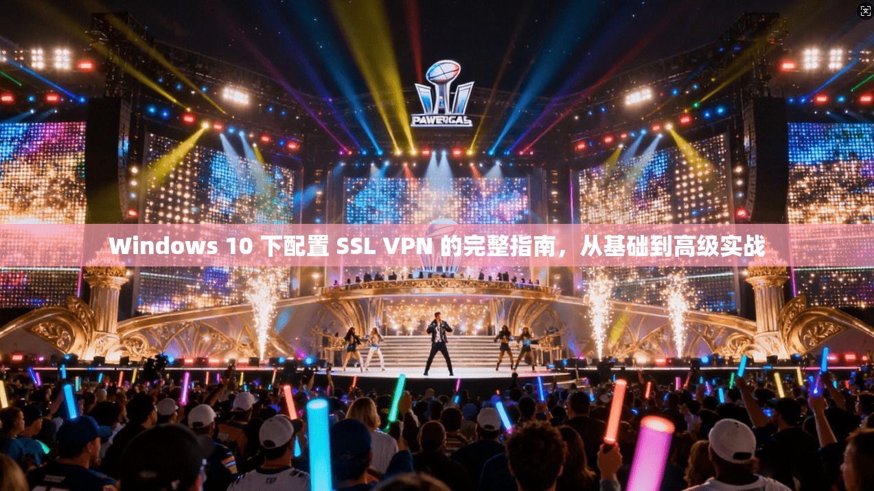 Windows 10 下配置 SSL VPN 的完整指南，从基础到高级实战